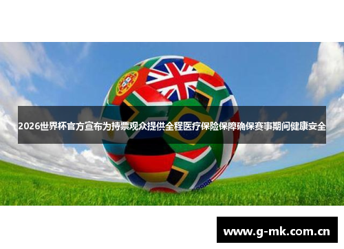 2026世界杯官方宣布为持票观众提供全程医疗保险保障确保赛事期间健康安全 2026世界杯官方宣布为持票观众提供全程医疗保险保障确保赛事期间健康安全