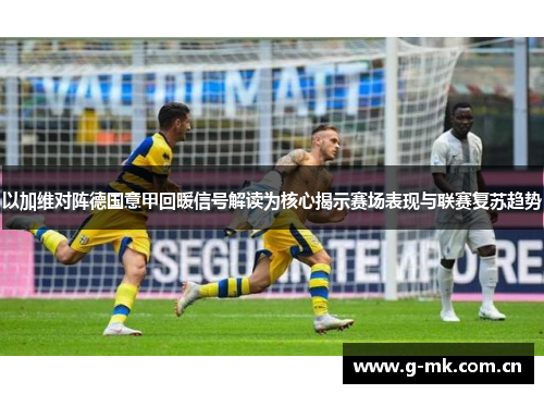 以加维对阵德国意甲回暖信号解读为核心揭示赛场表现与联赛复苏趋势 以加维对阵德国意甲回暖信号解读为核心揭示赛场表现与联赛复苏趋势