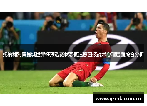 托纳利对阵曼城世界杯预选赛状态低迷原因技战术心理层面综合分析 托纳利对阵曼城世界杯预选赛状态低迷原因技战术心理层面综合分析