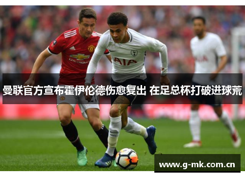曼联官方宣布霍伊伦德伤愈复出 在足总杯打破进球荒 曼联官方宣布霍伊伦德伤愈复出 在足总杯打破进球荒