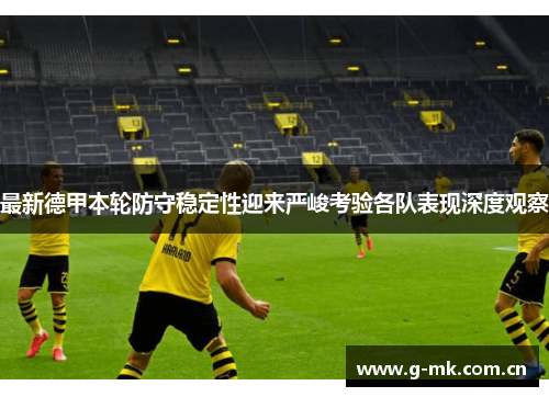 最新德甲本轮防守稳定性迎来严峻考验各队表现深度观察 最新德甲本轮防守稳定性迎来严峻考验各队表现深度观察