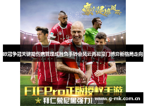欧冠争冠关键期伤病管理成胜负手转会风云再掀豪门博弈新格局走向 欧冠争冠关键期伤病管理成胜负手转会风云再掀豪门博弈新格局走向