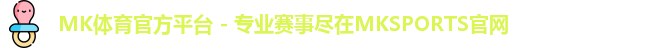 MK体育官方平台 - 专业赛事尽在MKSPORTS官网